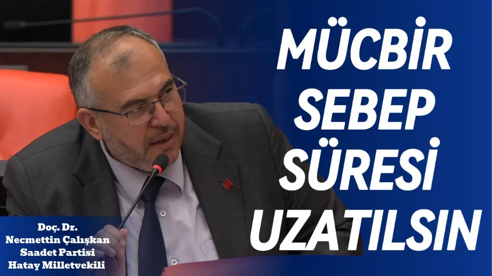 ÇALIŞKAN: DEPREM BÖLGESİNDE MÜCBİR SEBEP SÜRESİ UZATILMALI