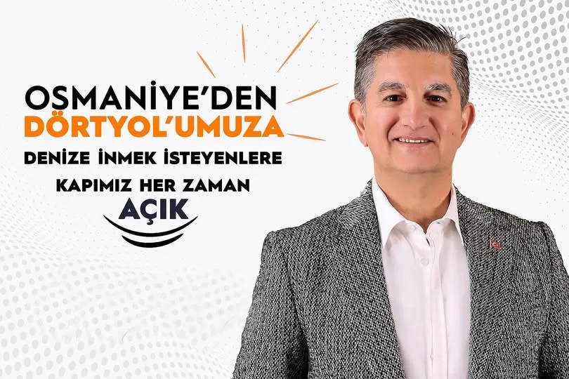 BAŞKAN AMAÇ ; ’OSMANİYE DENİZLE BULUŞMAK İSTİYORSA, DÖRTYOL’UN KAPILARI HER ZAMAN AÇIKTIR’