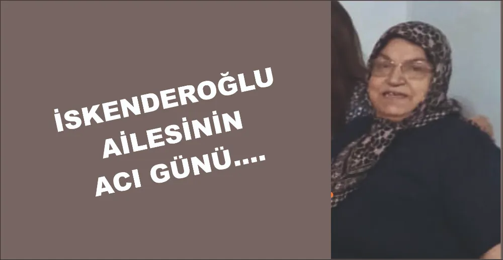 GAZETEMİZİN YAZI İŞLERİ MÜDÜRÜ- DGC BAŞKANI SEDAT İSKENDEROĞLU’NUN ACI GÜNÜ