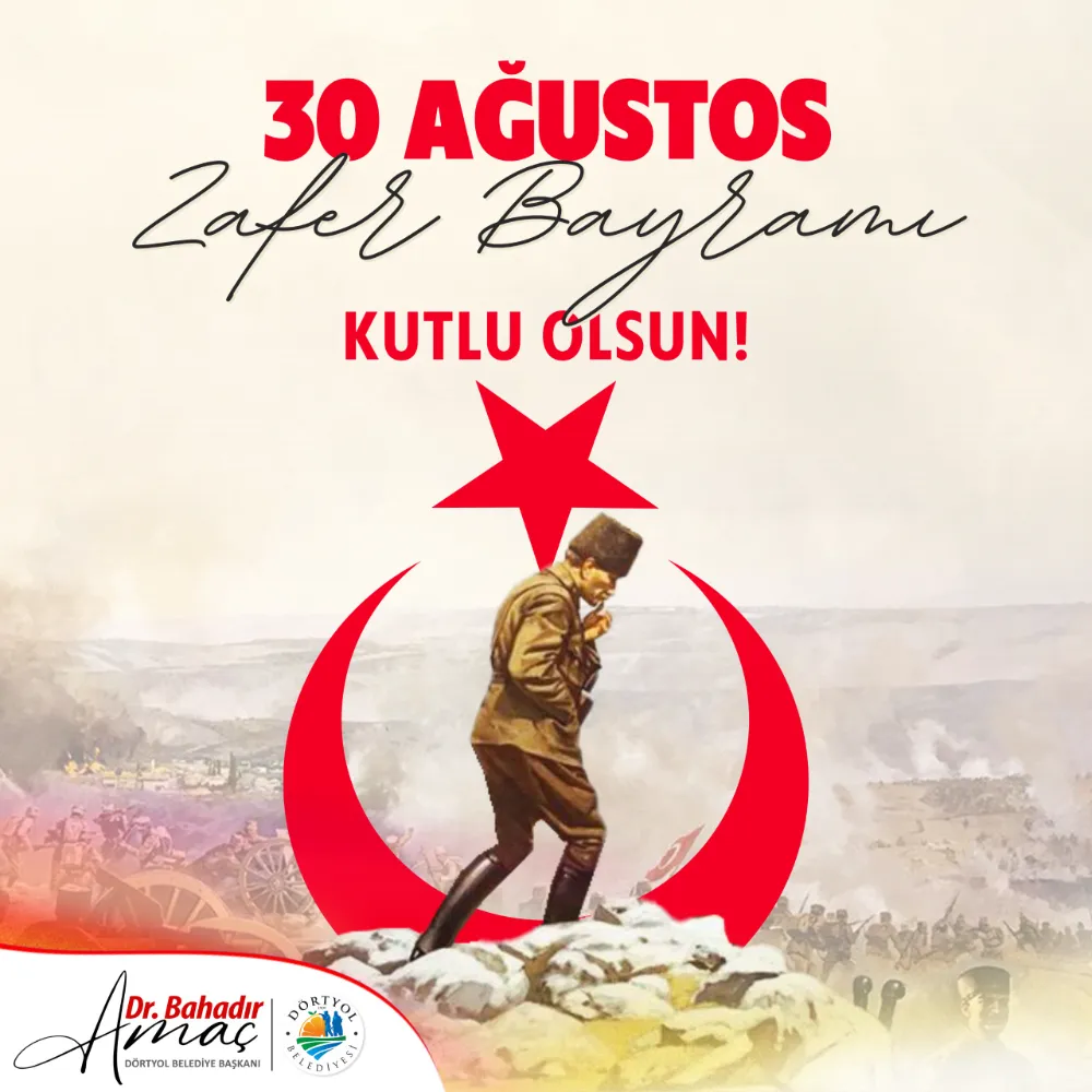 DÖRTYOL BELEDİYE BAŞKANI DR. BAHADIR AMAÇ’TAN 30 AĞUSTOS ZAFER BAYRAMI MESAJI 